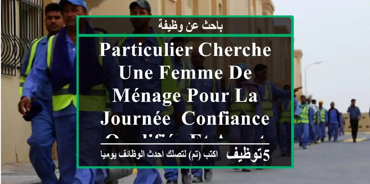 particulier cherche une femme de ménage pour la journée, confiance qualifiée et ayant de ...
