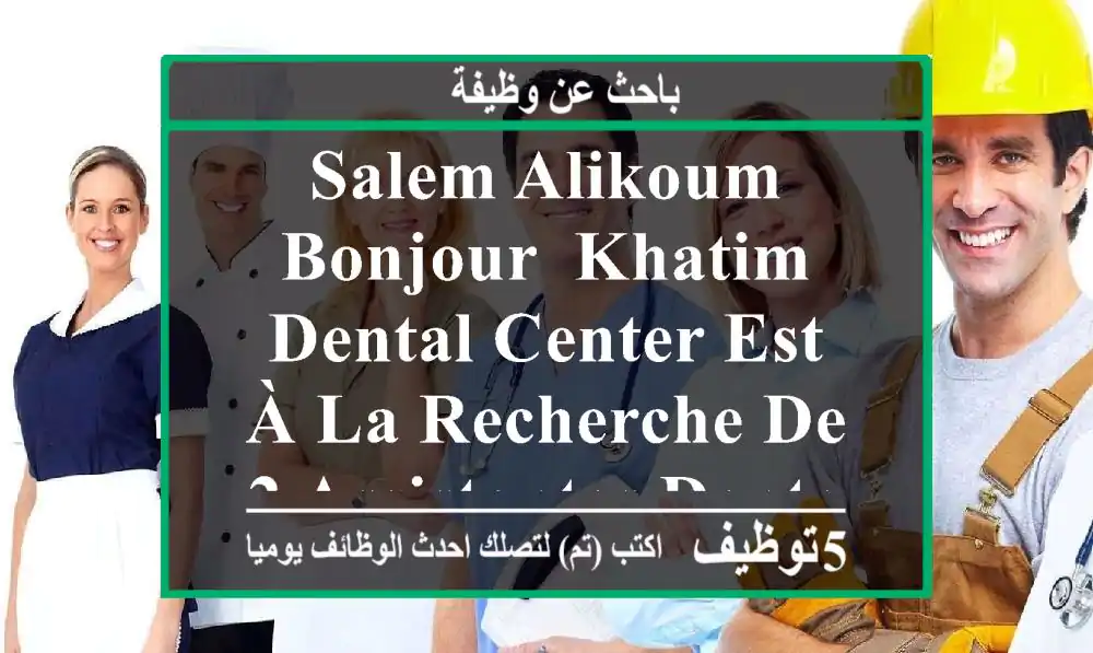 salem alikoum, bonjour, khatim dental center est à la recherche de 2 assistantes dentaires, ...
