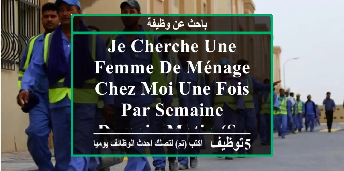 je cherche une femme de ménage chez moi une fois par semaine demain matin (samedi) a alger ...