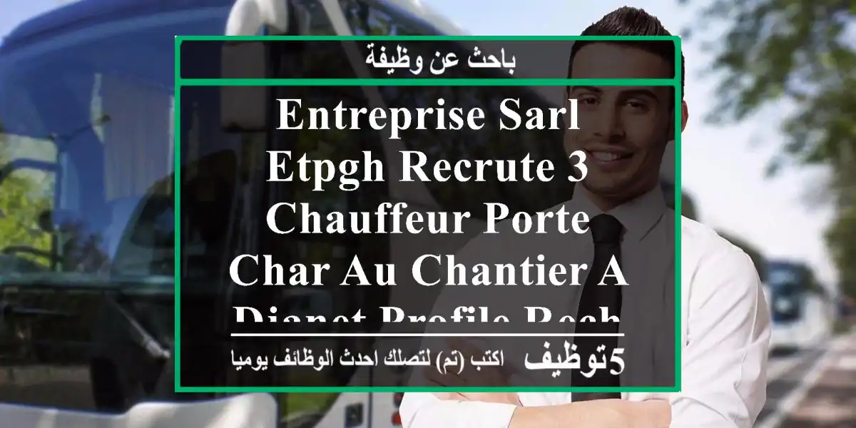 entreprise sarl etpgh recrute 3 chauffeur porte-char au chantier a djanet profile recherche ...