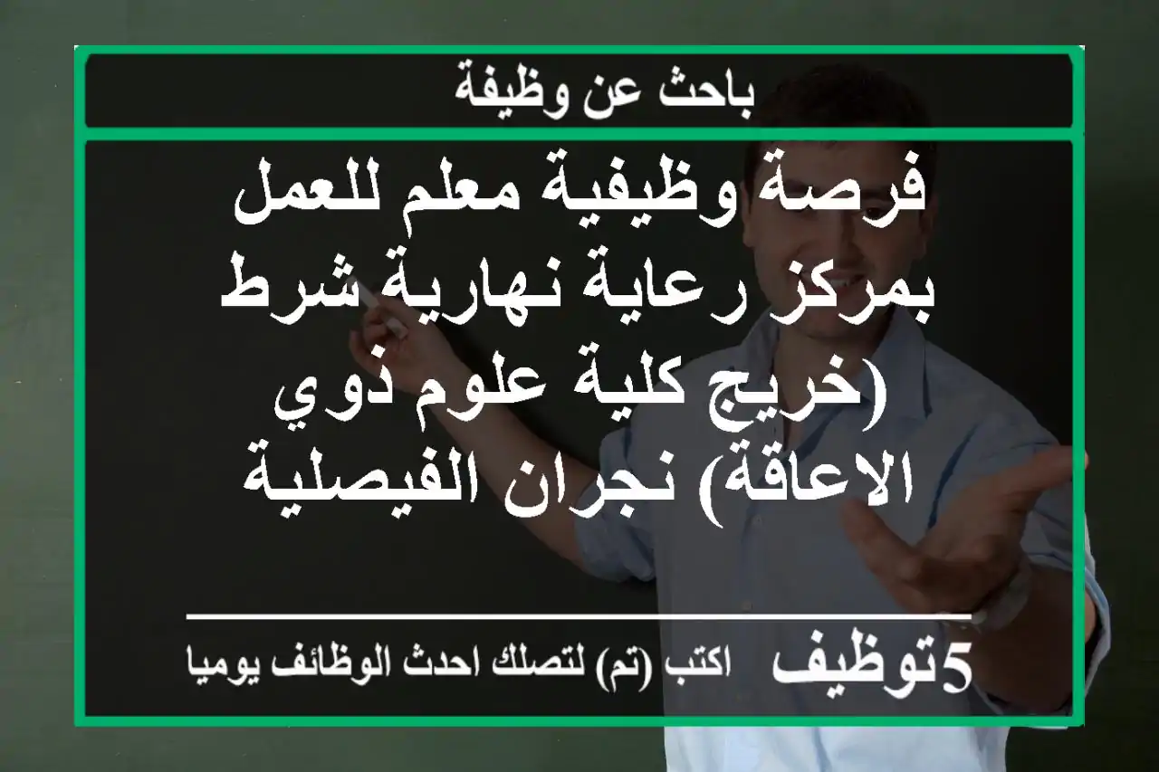 فرصة وظيفية معلم للعمل بمركز رعاية نهارية شرط (خريج كلية علوم ذوي الاعاقة) نجران الفيصلية