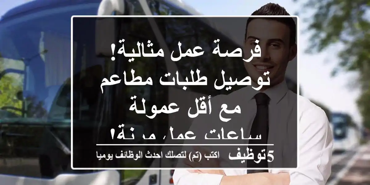 فرصة عمل مثالية! توصيل طلبات مطاعم مع أقل عمولة - ساعات عمل مرنة!