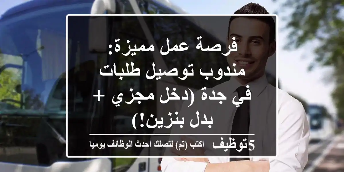 فرصة عمل مميزة: مندوب توصيل طلبات في جدة (دخل مجزي + بدل بنزين!)