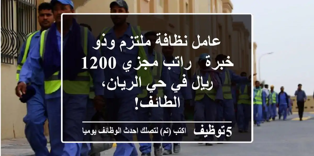 عامل نظافة ملتزم وذو خبرة - راتب مجزي 1200 ريال في حي الريان، الطائف!