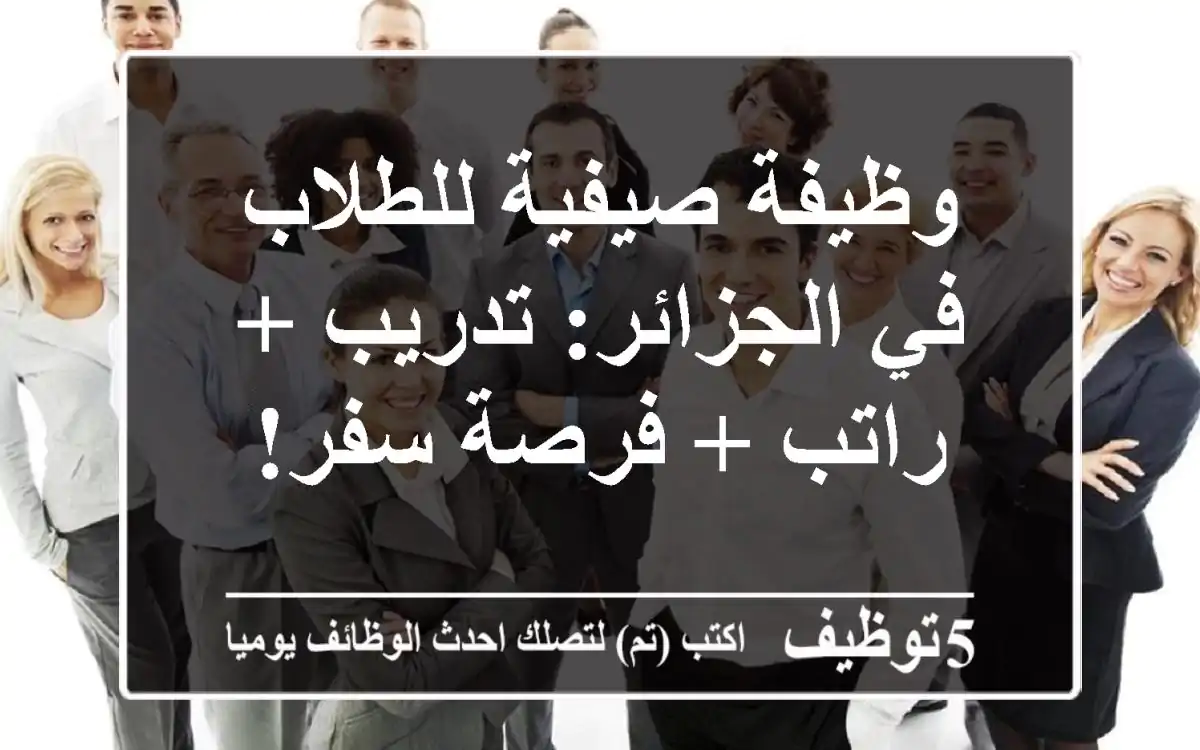 وظيفة صيفية للطلاب في الجزائر: تدريب + راتب + فرصة سفر!