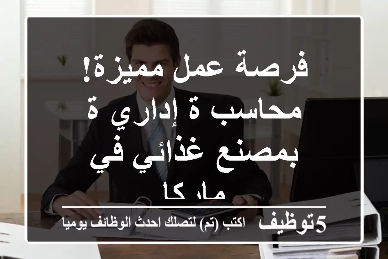 فرصة عمل مميزة! محاسب/ة إداري/ة بمصنع غذائي في ماركا