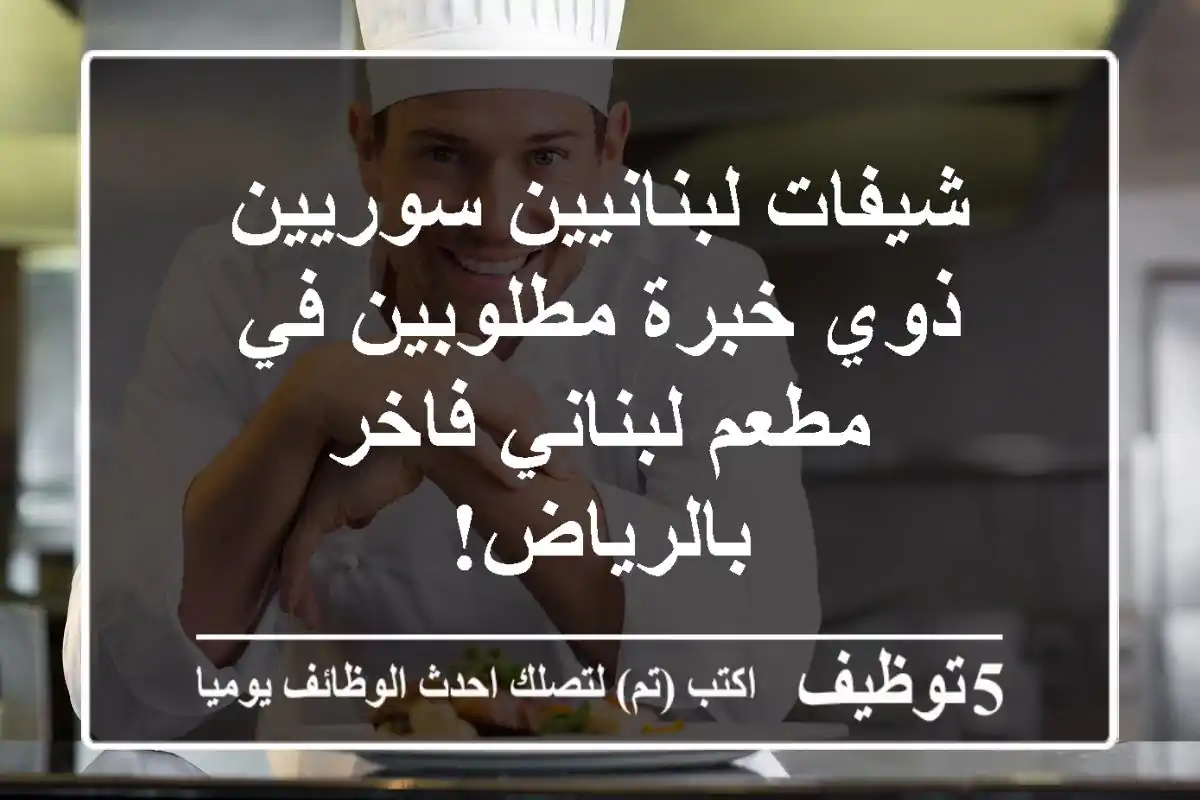 شيفات لبنانيين/سوريين ذوي خبرة مطلوبين في مطعم لبناني فاخر بالرياض!