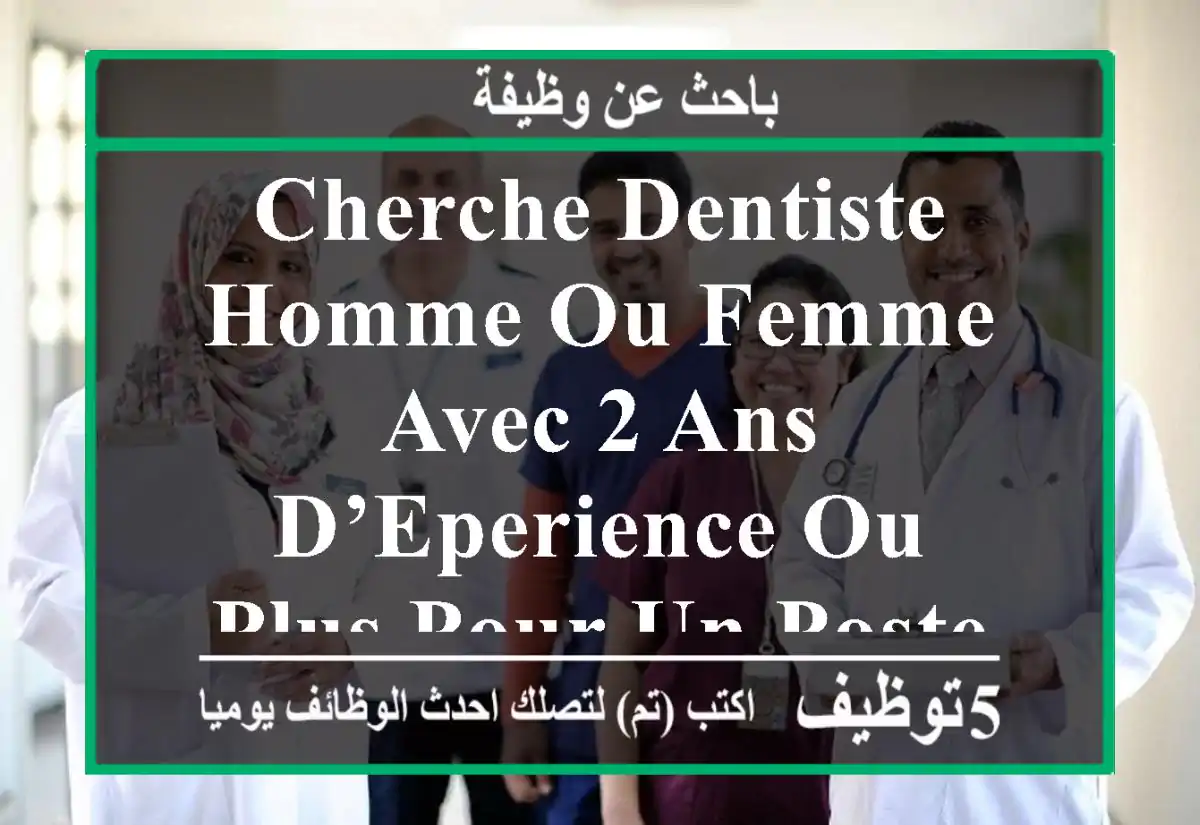 cherche dentiste homme ou femme avec 2 ans d’eperience ou plus pour un poste de remplacement a ...