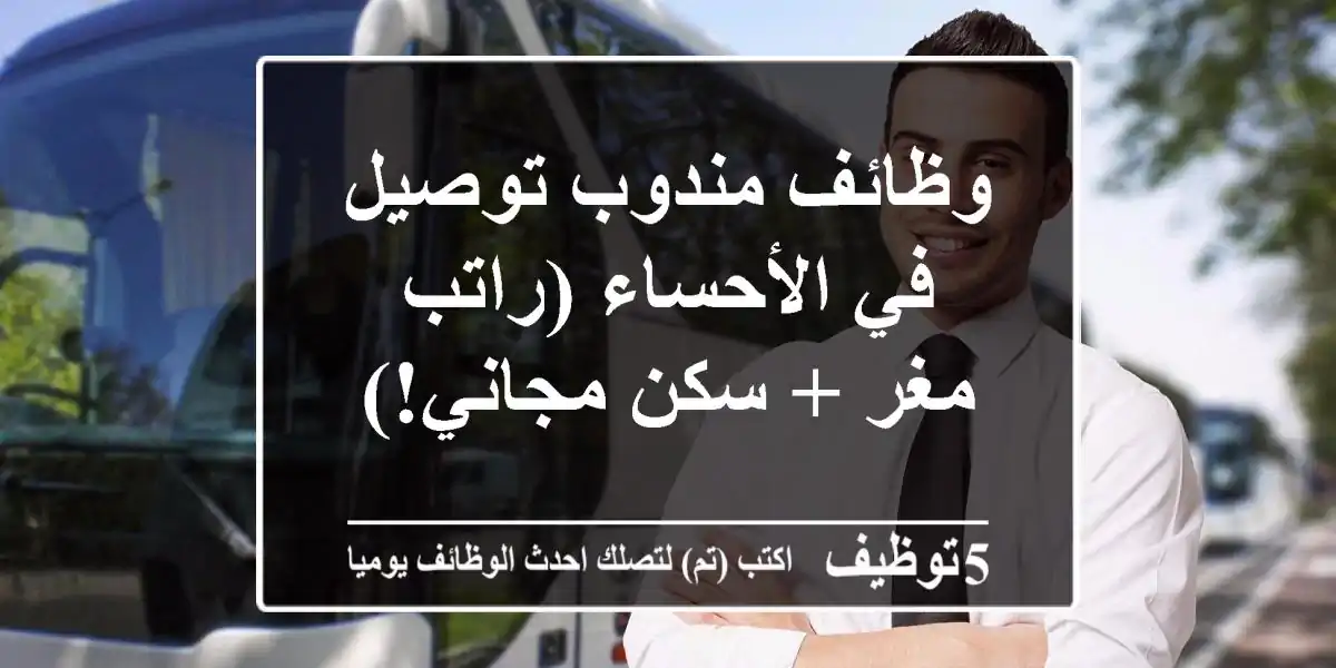 وظائف مندوب توصيل في الأحساء (راتب مغر + سكن مجاني!)