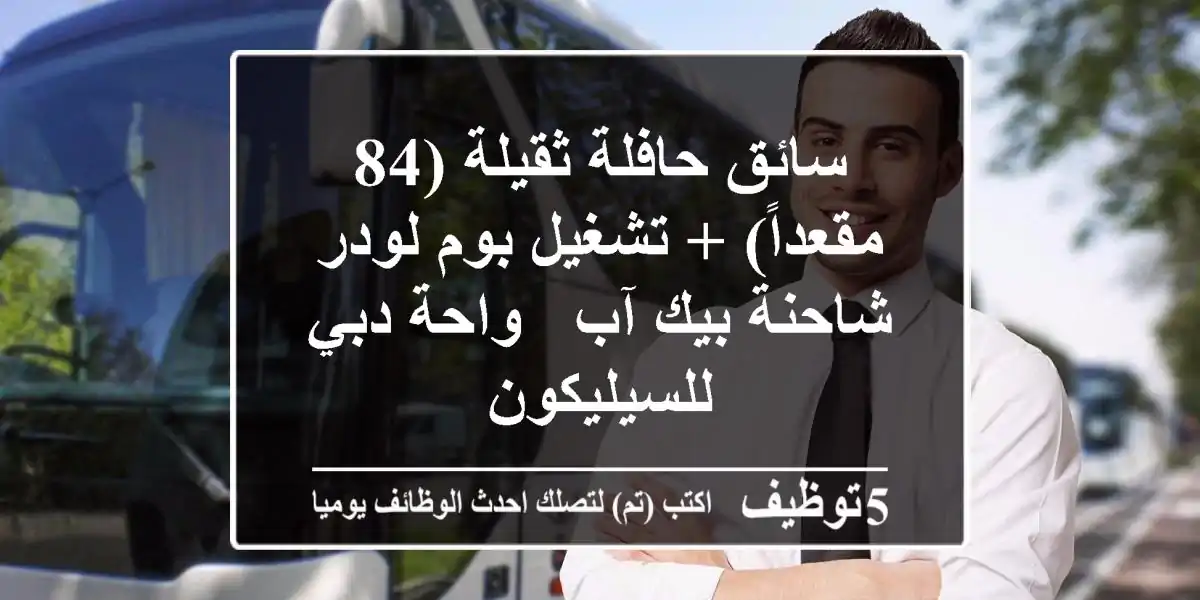 سائق حافلة ثقيلة (84 مقعداً) + تشغيل بوم لودر/شاحنة بيك آب - واحة دبي للسيليكون