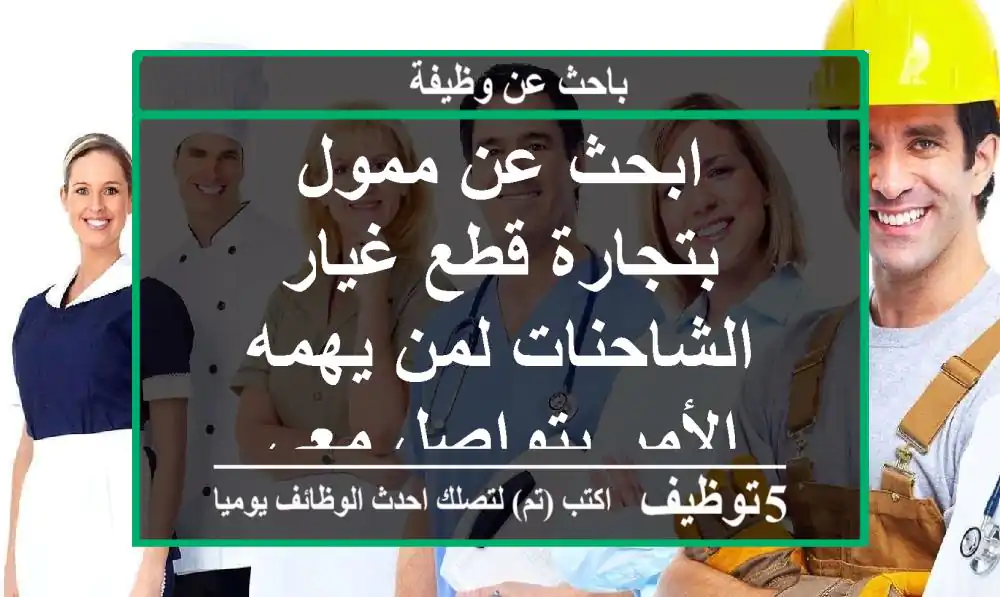 ابحث عن ممول بتجارة قطع غيار الشاحنات لمن يهمه الأمر يتواصل معي
