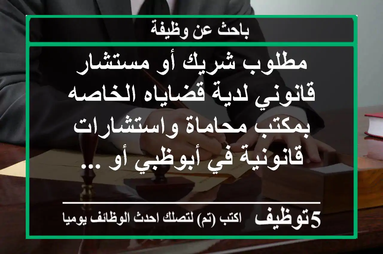 مطلوب شريك أو مستشار قانوني لدية قضاياه الخاصه بمكتب محاماة واستشارات قانونية في أبوظبي أو ...
