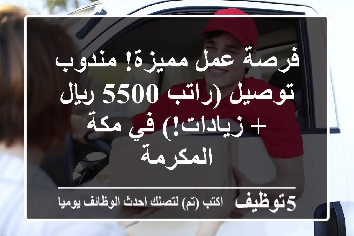 فرصة عمل مميزة! مندوب توصيل (راتب 5500 ريال + زيادات!) في مكة المكرمة