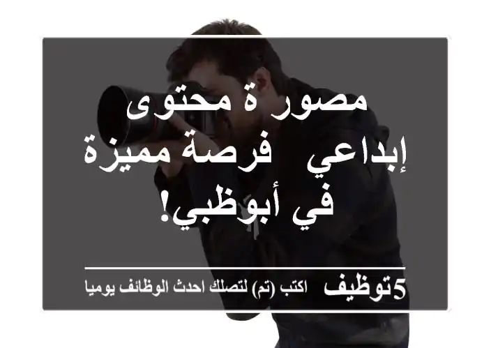 مصور/ة محتوى إبداعي - فرصة مميزة في أبوظبي!