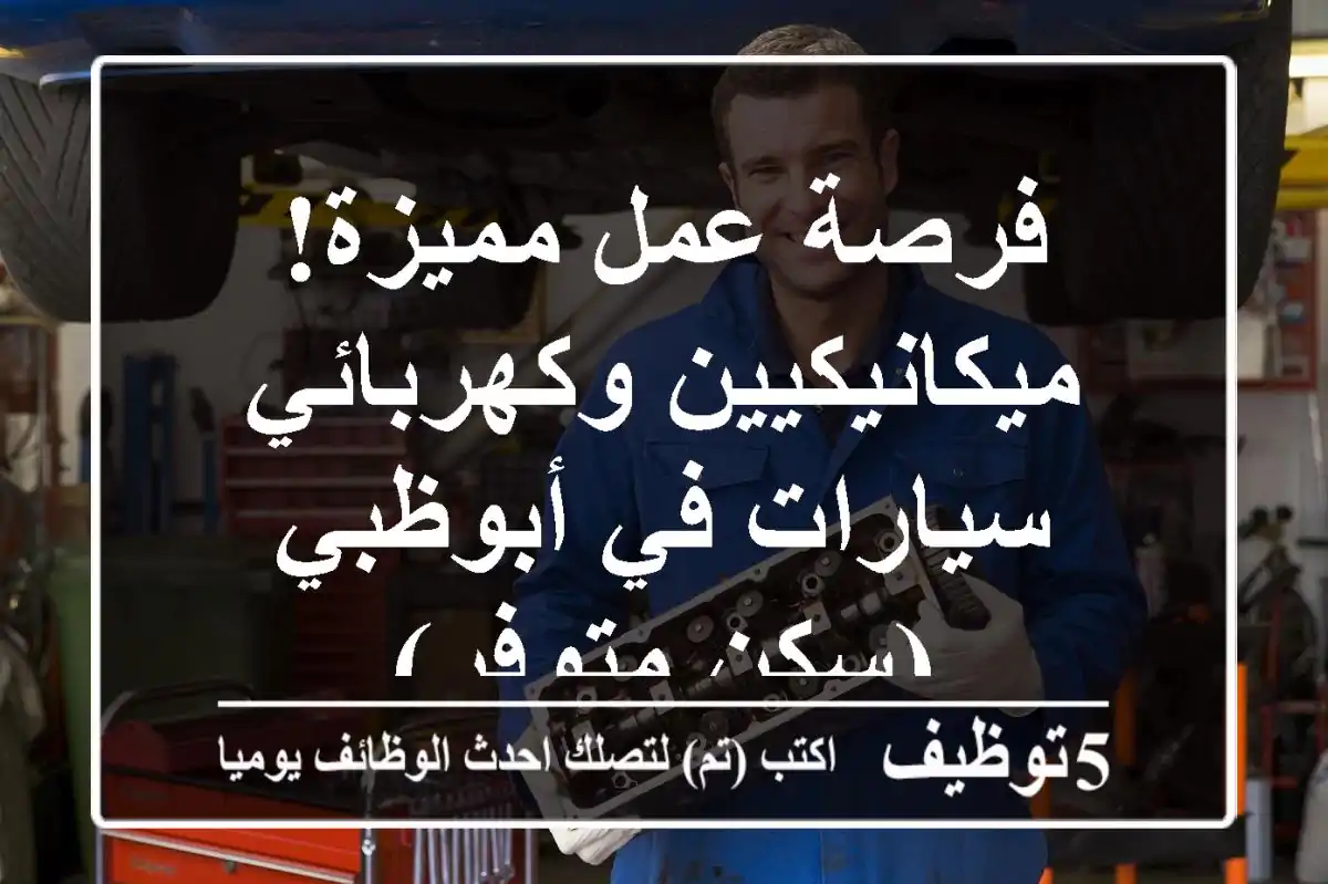 فرصة عمل مميزة! ميكانيكيين وكهربائي سيارات في أبوظبي (سكن متوفر)