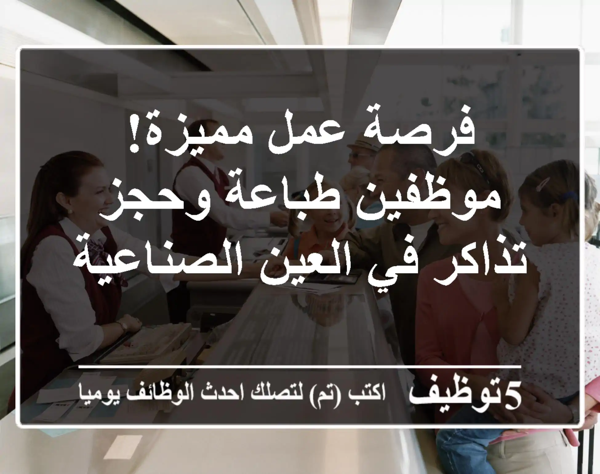 فرصة عمل مميزة! موظفين طباعة وحجز تذاكر في العين الصناعية