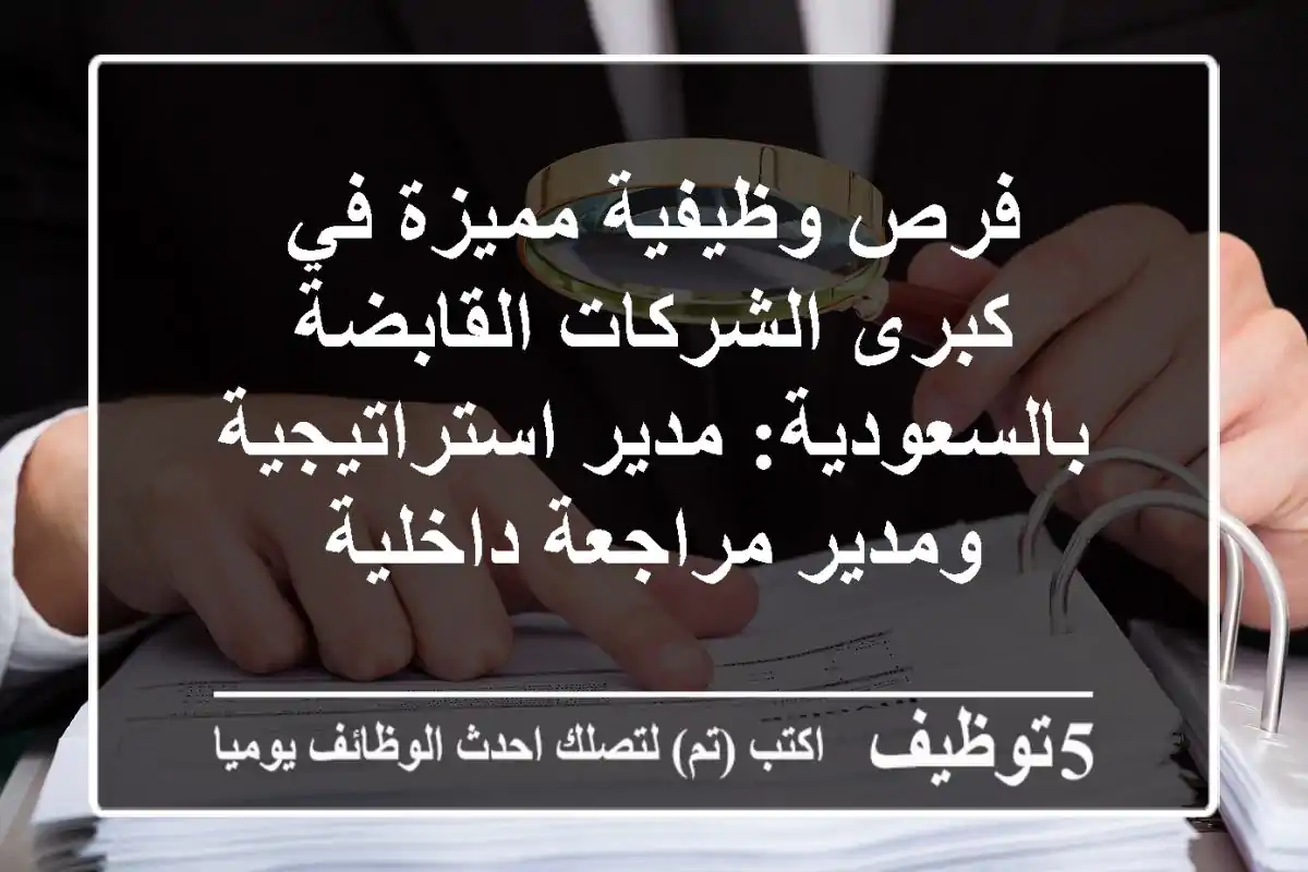 فرص وظيفية مميزة في كبرى الشركات القابضة بالسعودية: مدير استراتيجية ومدير مراجعة داخلية