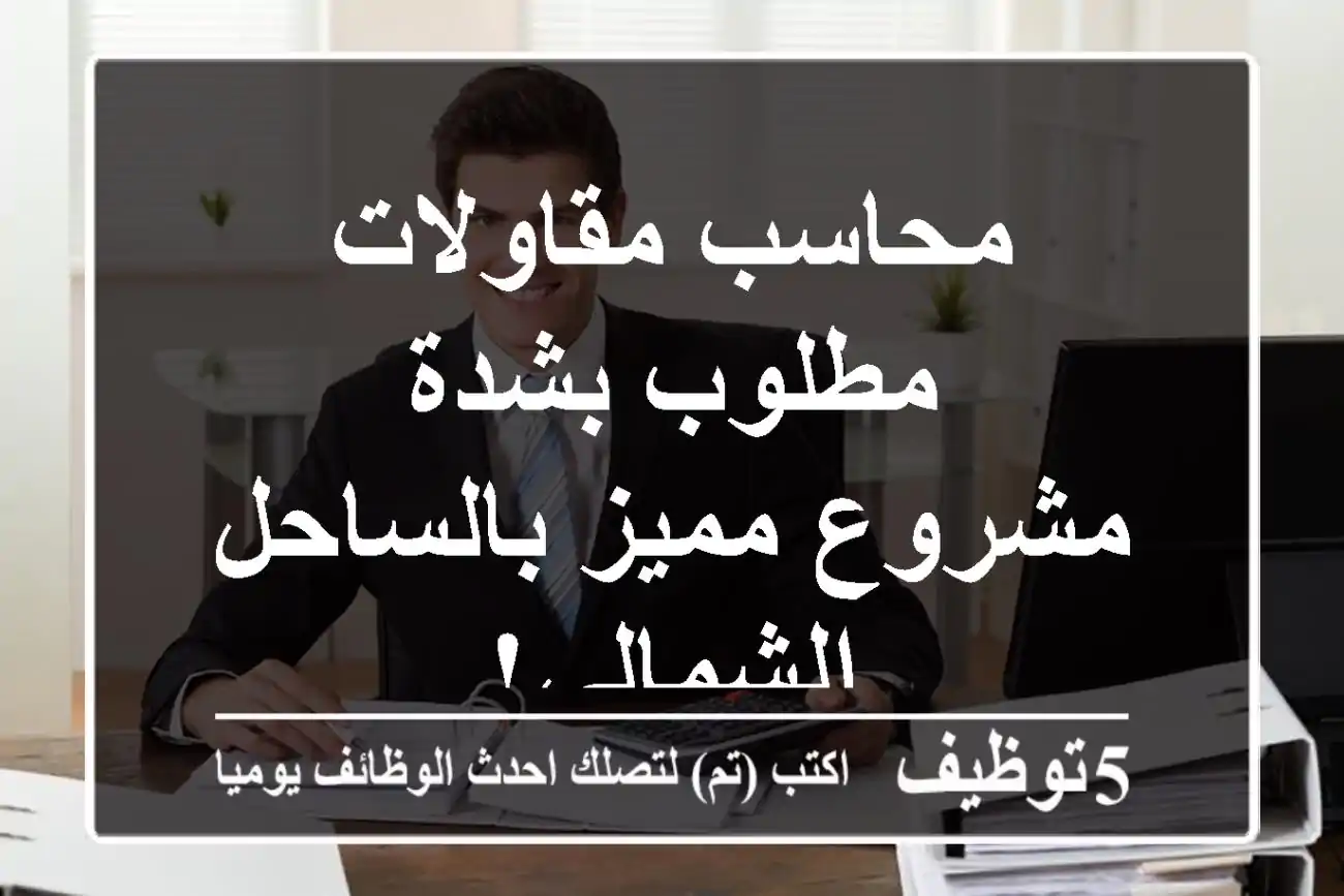 محاسب مقاولات مطلوب بشدة - مشروع مميز بالساحل الشمالي!