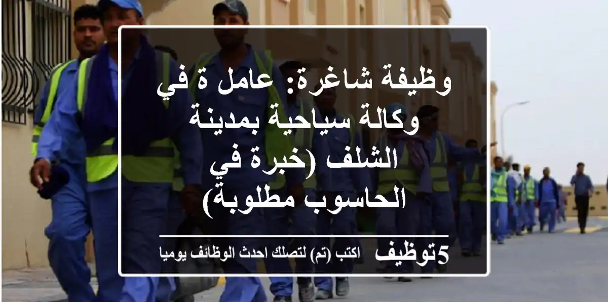وظيفة شاغرة: عامل/ة في وكالة سياحية بمدينة الشلف (خبرة في الحاسوب مطلوبة)