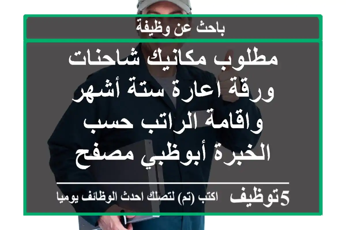 مطلوب مكانيك شاحنات ورقة اعارة ستة أشهر واقامة الراتب حسب الخبرة أبوظبي مصفح