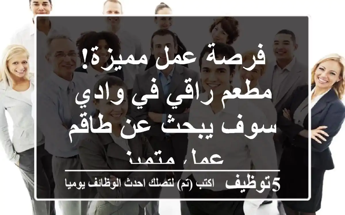 فرصة عمل مميزة! مطعم راقي في وادي سوف يبحث عن طاقم عمل متميز