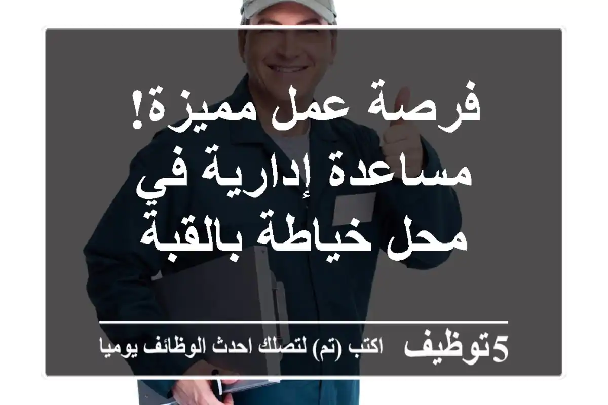 فرصة عمل مميزة! مساعدة إدارية في محل خياطة بالقبة