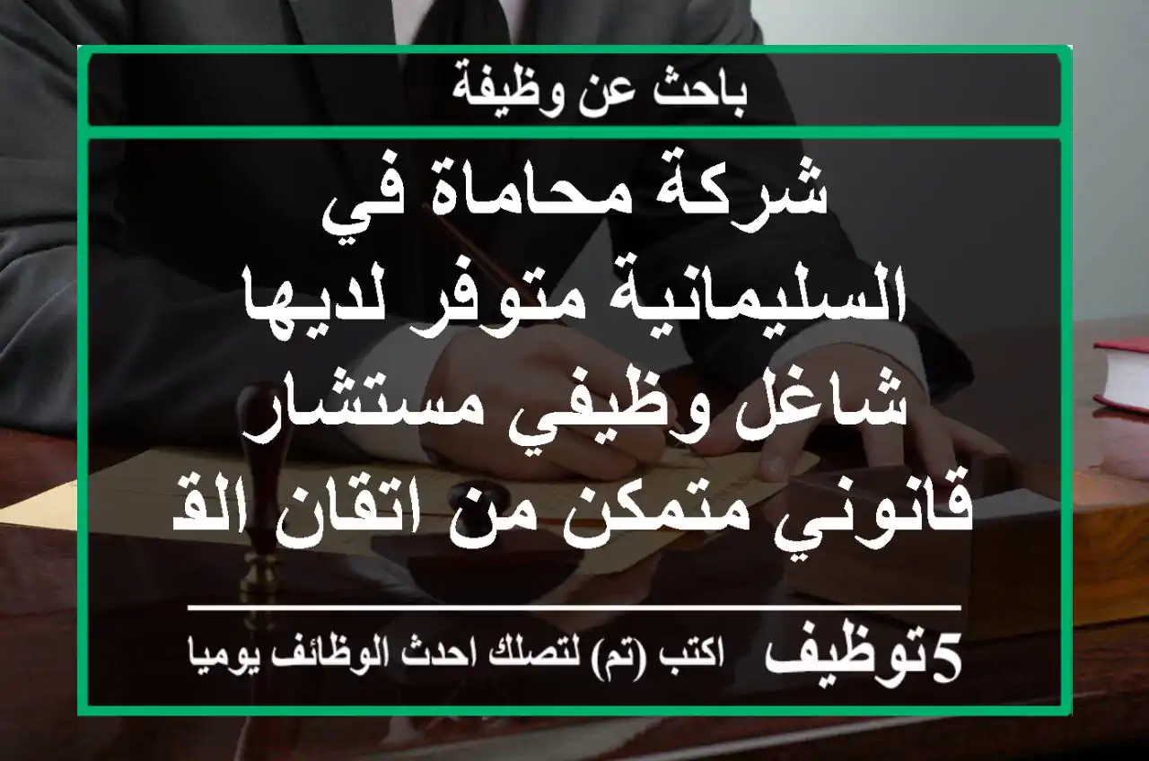 شركة محاماة في السليمانية متوفر لديها شاغل وظيفي مستشار قانوني متمكن من اتقان القانون التجاري ...