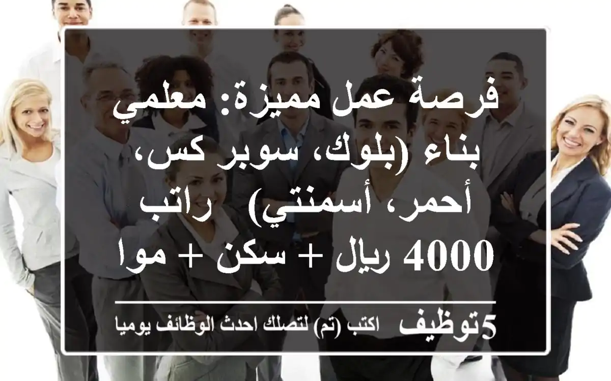 فرصة عمل مميزة: معلمي بناء (بلوك، سوبر كس، أحمر، أسمنتي) - راتب 4000 ريال + سكن + مواصلات!