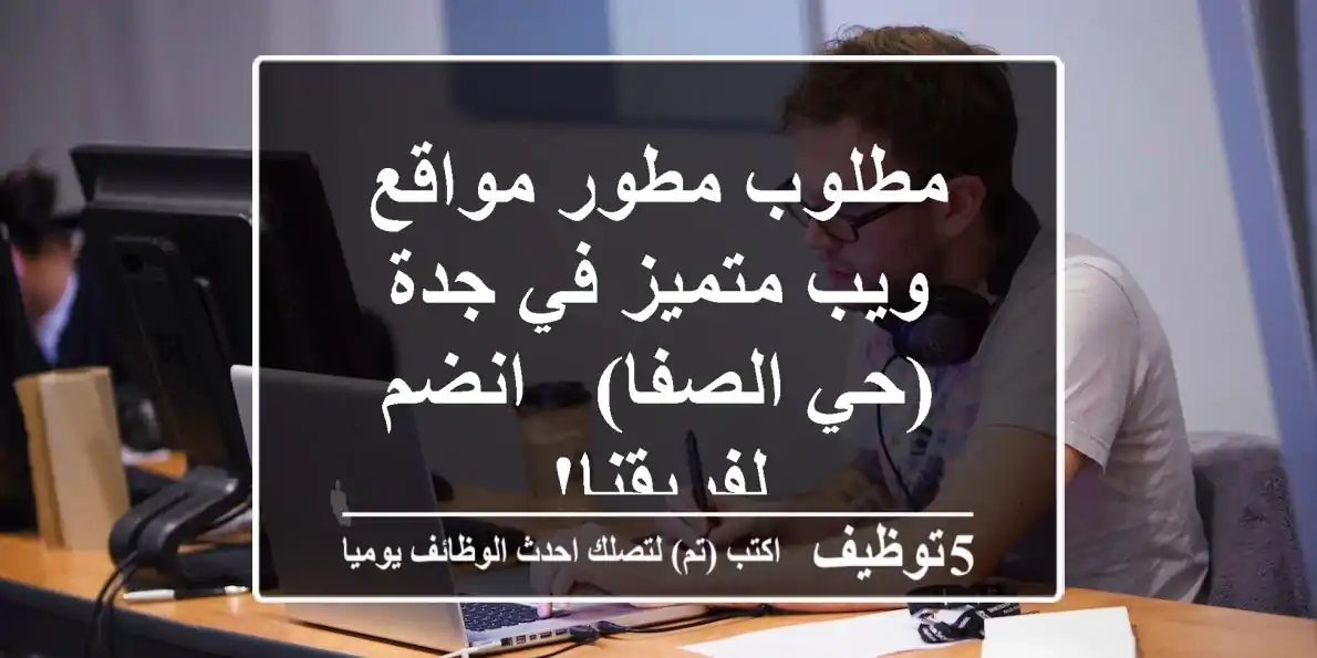 مطلوب مطور مواقع ويب متميز في جدة (حي الصفا) - انضم لفريقنا!
