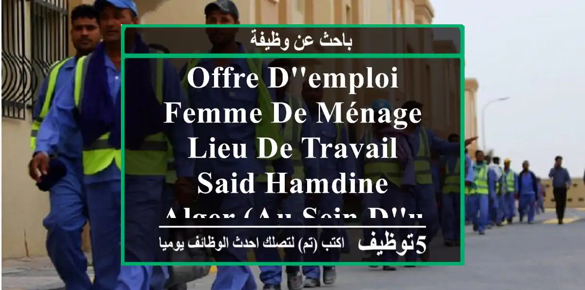 offre d'emploi femme de ménage lieu de travail said hamdine, alger (au sein d'une ...
