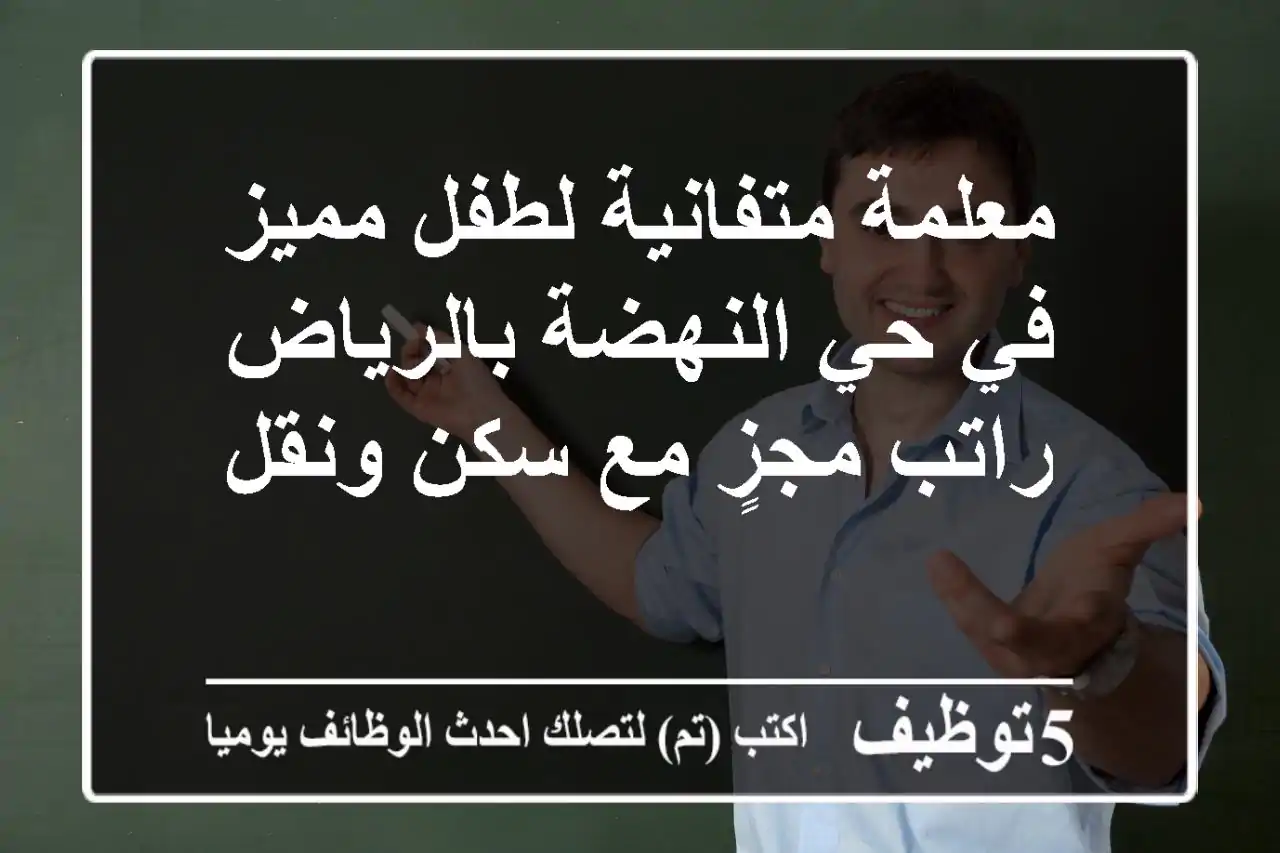 معلمة متفانية لطفل مميز في حي النهضة بالرياض - راتب مجزٍ مع سكن ونقل