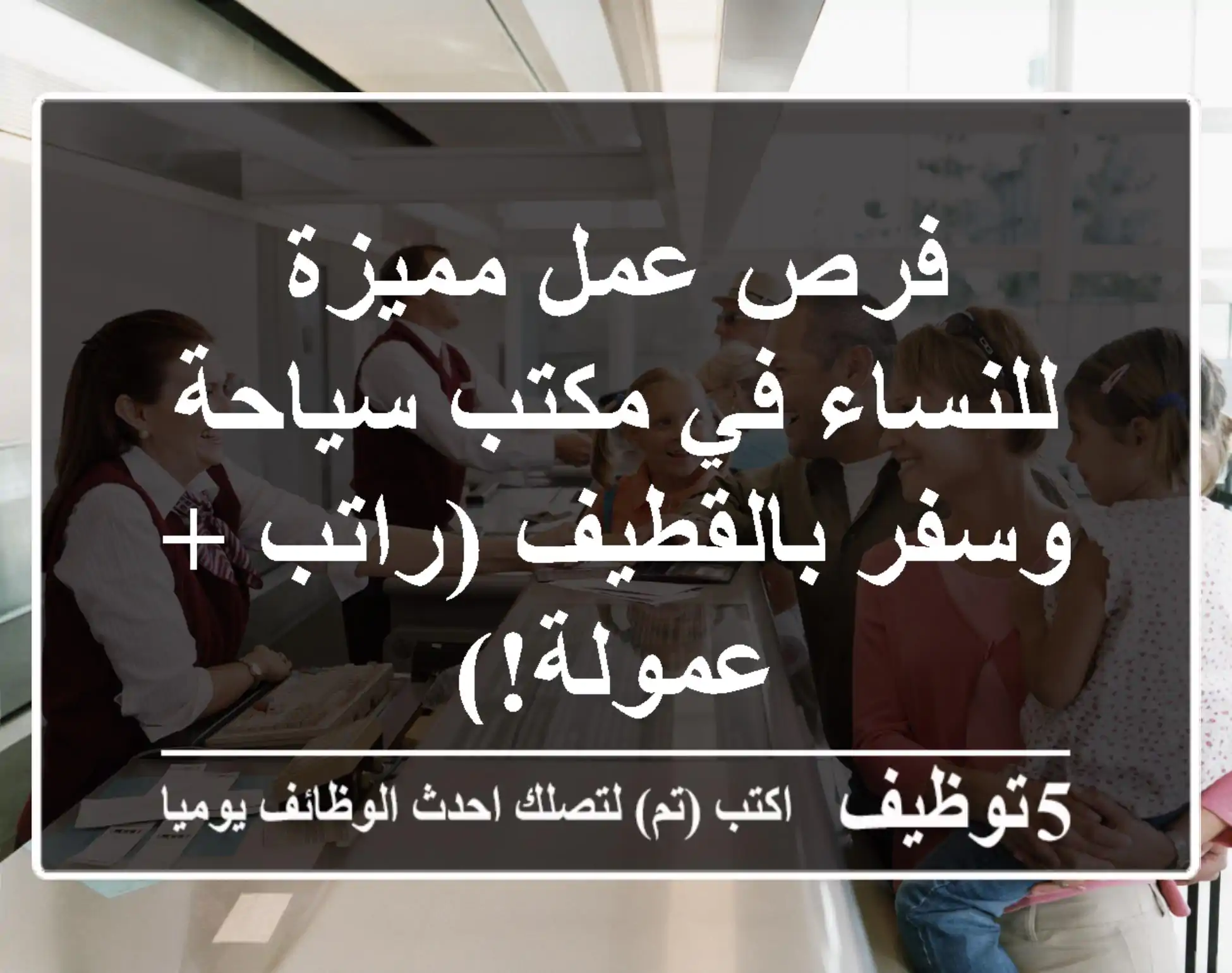 فرص عمل مميزة للنساء في مكتب سياحة وسفر بالقطيف (راتب + عمولة!)