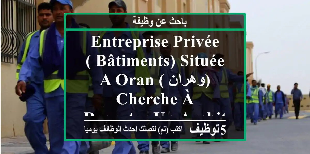 entreprise privée ( bâtiments) située a oran ( وهران) cherche à recruter un architecte ou un ...