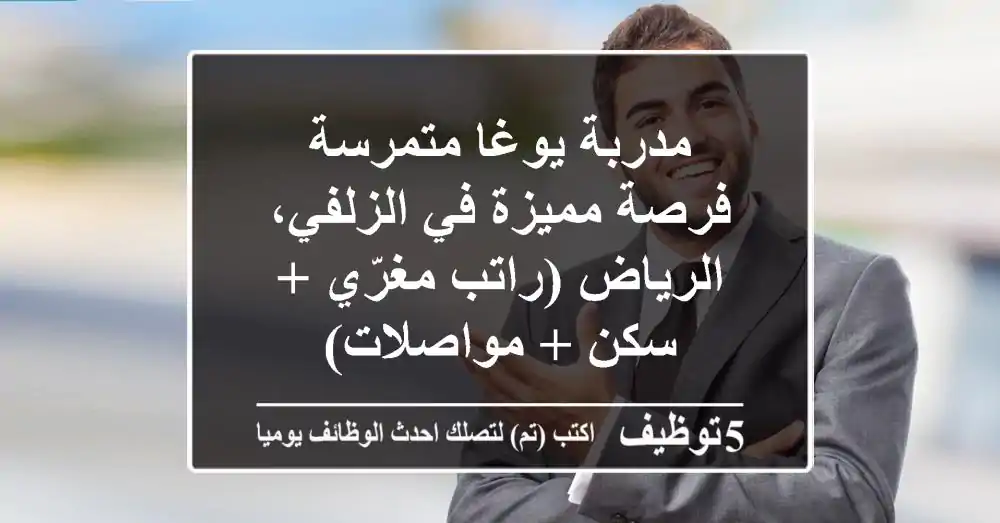 مدربة يوغا متمرسة - فرصة مميزة في الزلفي، الرياض (راتب مغرّي + سكن + مواصلات)
