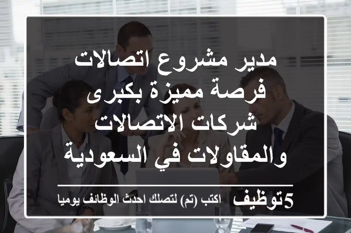 مدير مشروع اتصالات - فرصة مميزة بكبرى شركات الاتصالات والمقاولات في السعودية