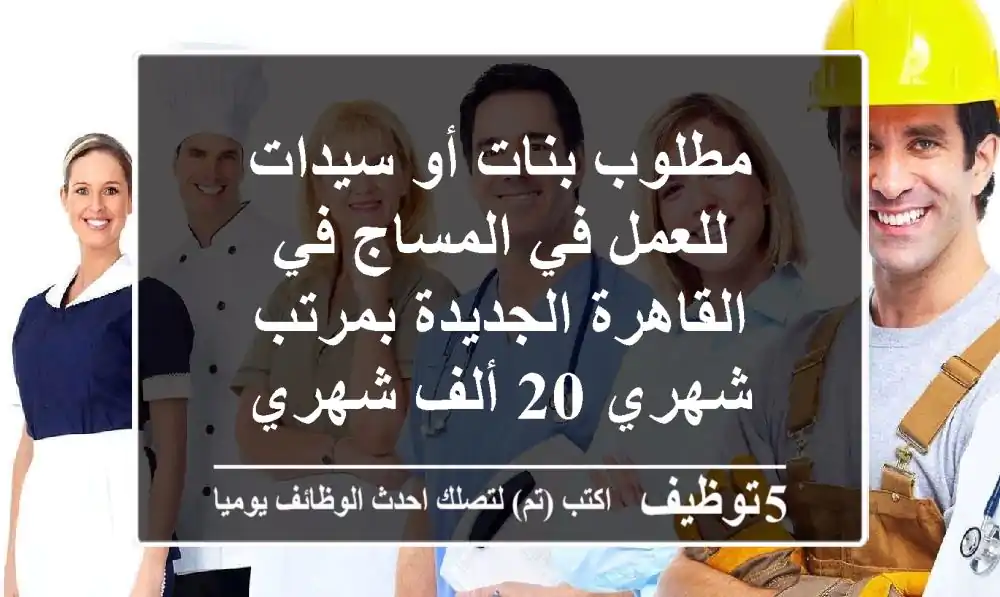مطلوب بنات أو سيدات للعمل في المساج في القاهرة الجديدة بمرتب شهري 20 ألف شهري