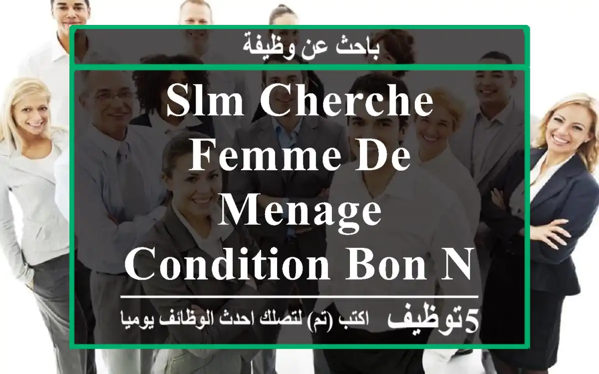 slm cherche femme de menage condition bon niveau ponctuel propre sérieuse salaire ...