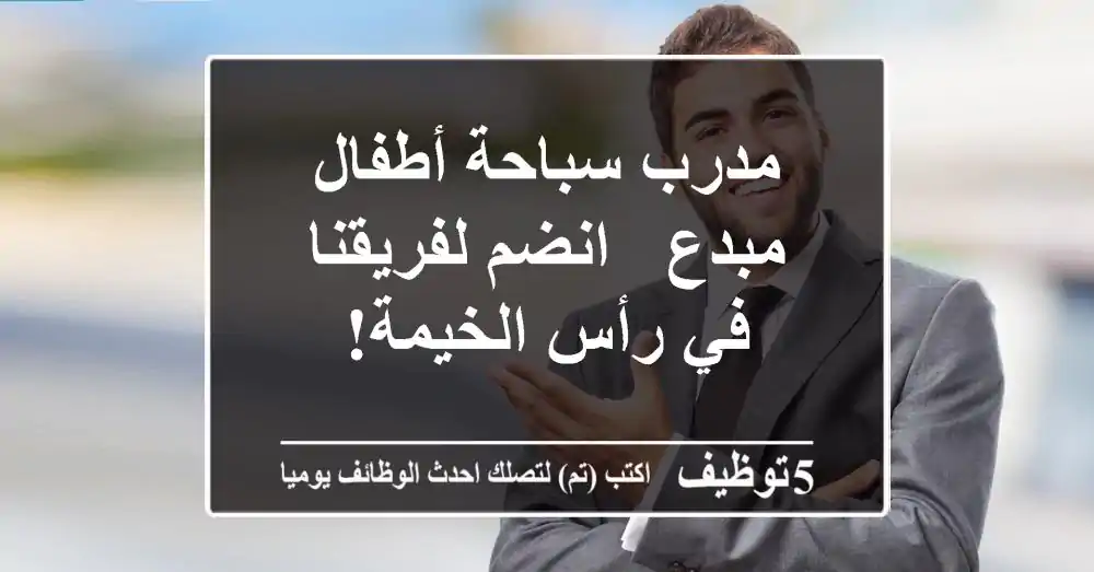 مدرب سباحة أطفال مبدع - انضم لفريقنا في رأس الخيمة!