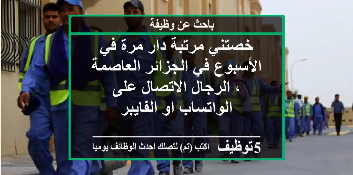 خصتني مرتبة دار مرة في الأسبوع في الجزائر العاصمة ، الرجال الاتصال على الواتساب او الفايبر