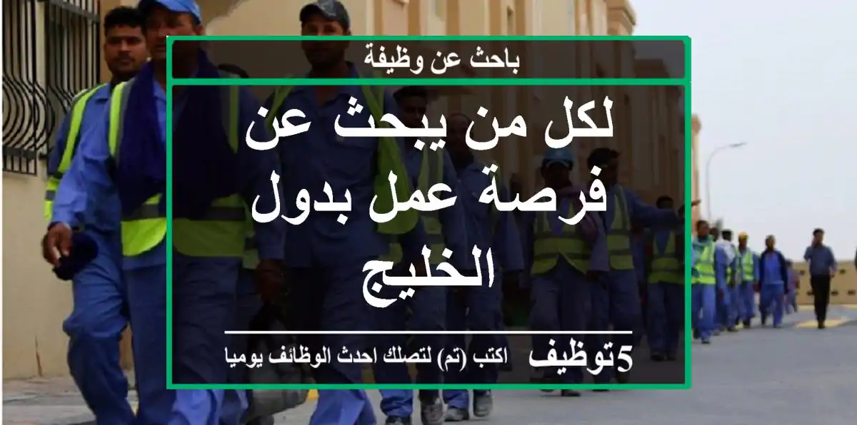 لكل من يبحث عن فرصة عمل بدول الخليج