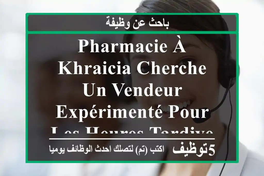 pharmacie à khraicia cherche un vendeur expérimenté pour les heures tardives ( à partir de 17 h ...