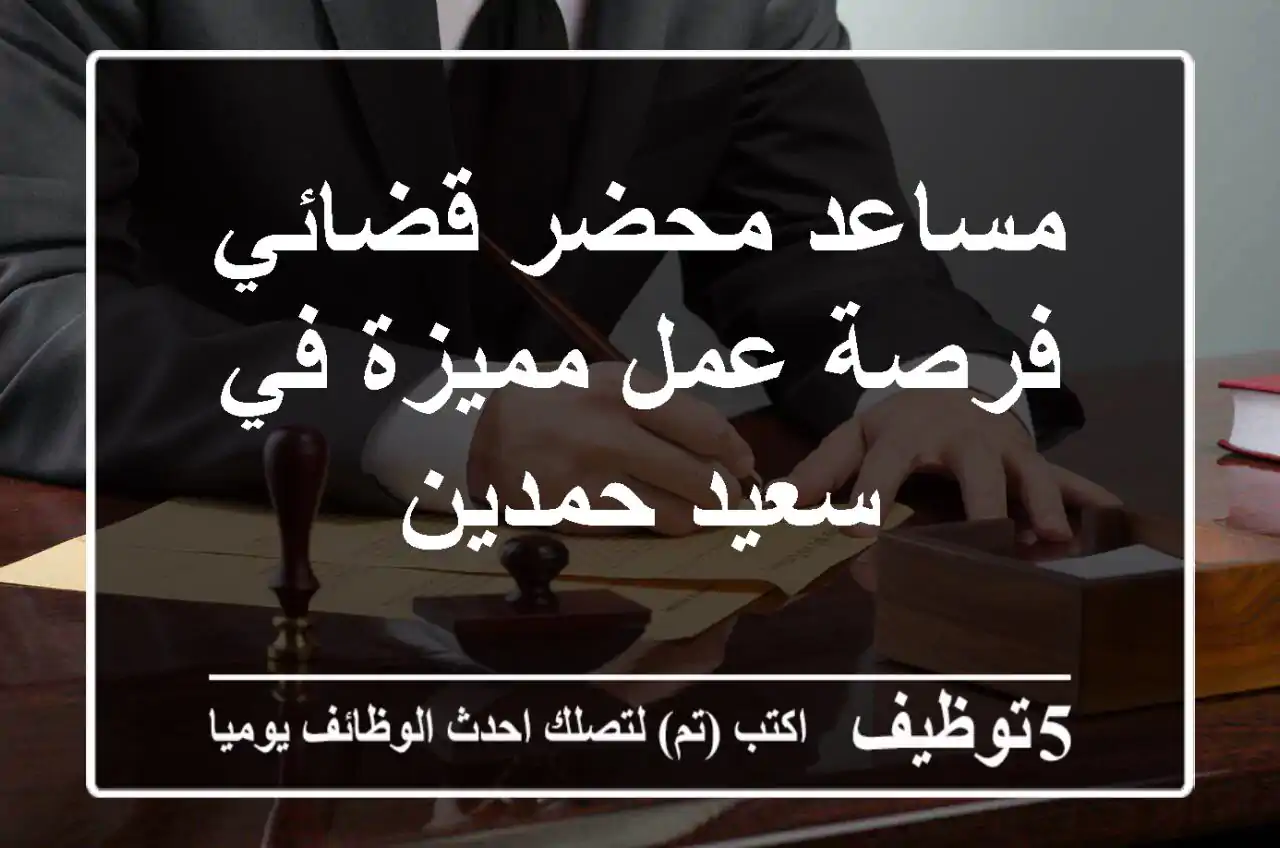 مساعد محضر قضائي - فرصة عمل مميزة في سعيد حمدين