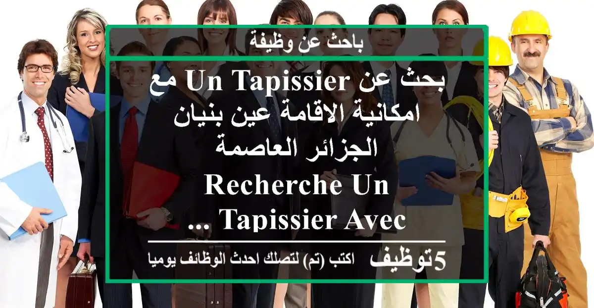 بحث عن un tapissier مع امكانية الاقامة عين بنيان الجزائر العاصمة recherche un tapissier avec ...