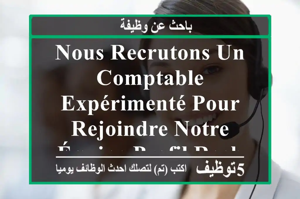 nous recrutons un comptable expérimenté pour rejoindre notre équipe profil recherché ...