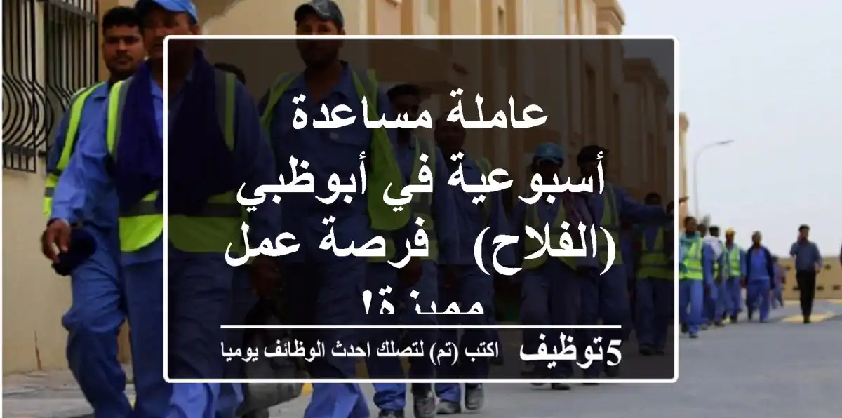 عاملة مساعدة أسبوعية في أبوظبي (الفلاح) - فرصة عمل مميزة!