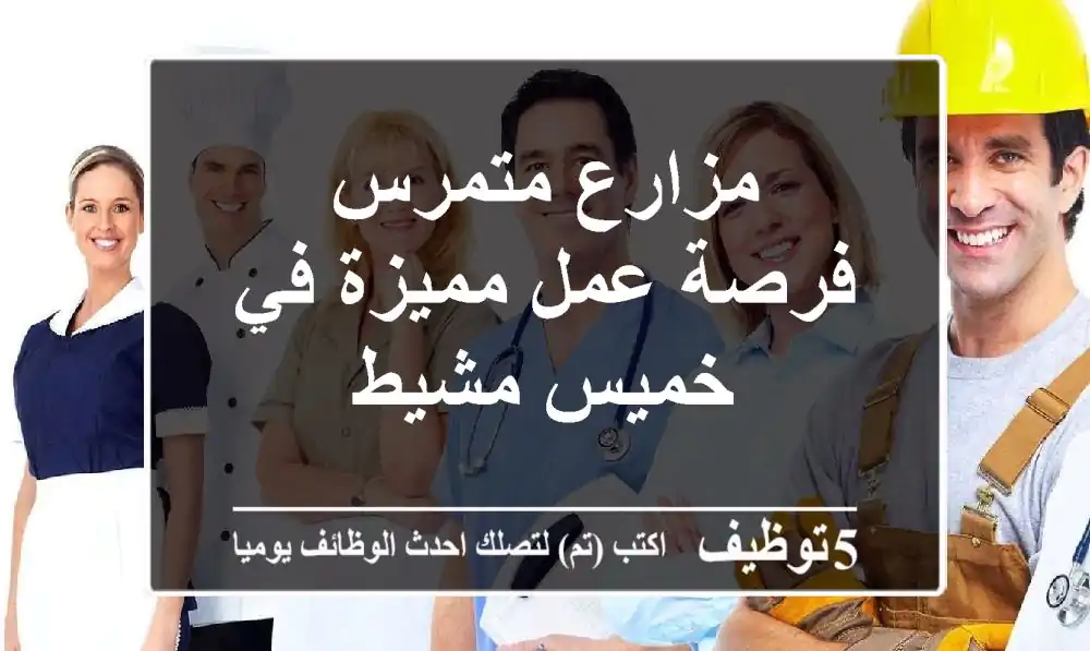 مزارع متمرس - فرصة عمل مميزة في خميس مشيط