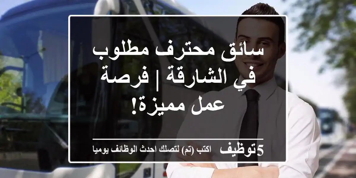 سائق محترف مطلوب في الشارقة | فرصة عمل مميزة!