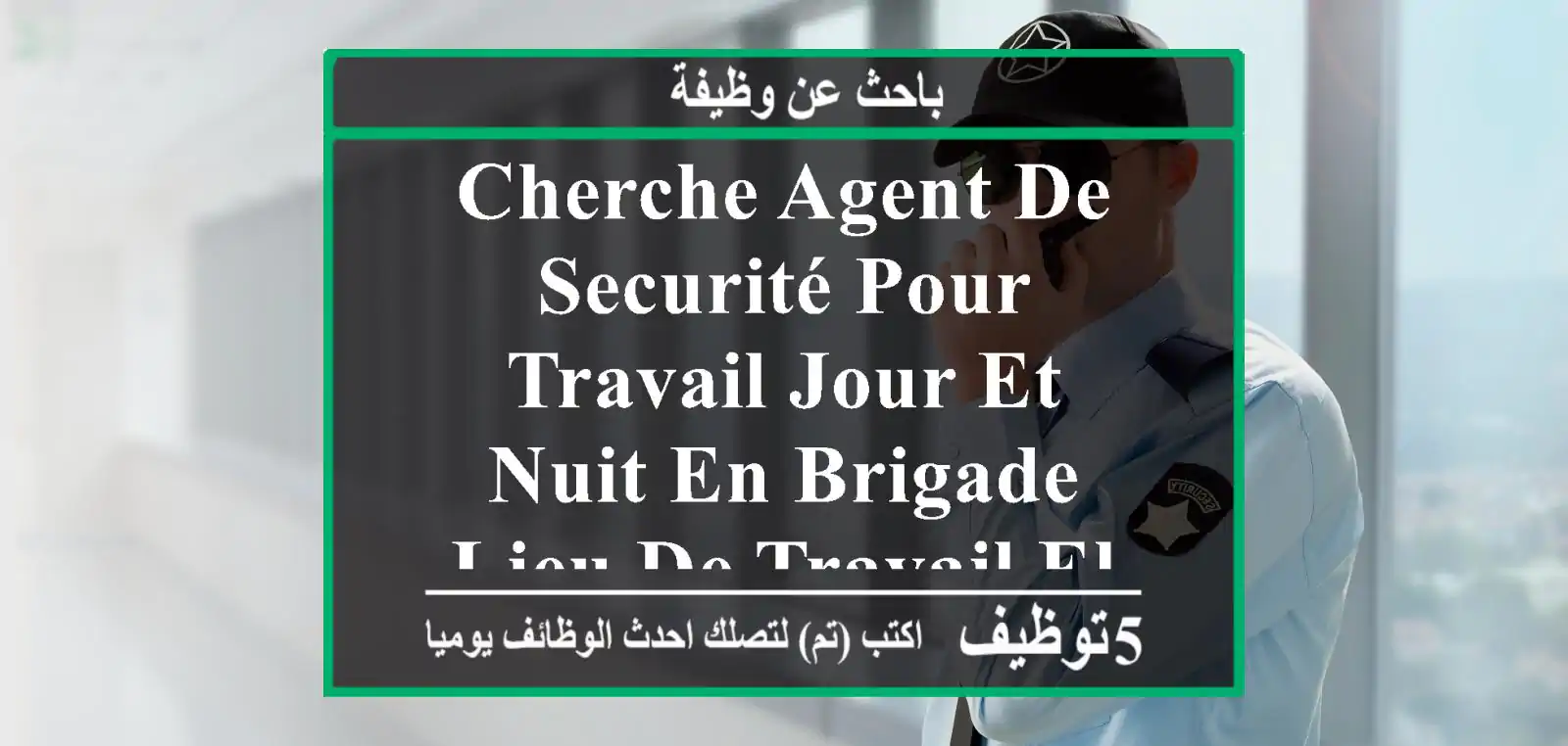 cherche agent de securité pour travail jour et nuit en brigade lieu de travail el djoumhouria ...