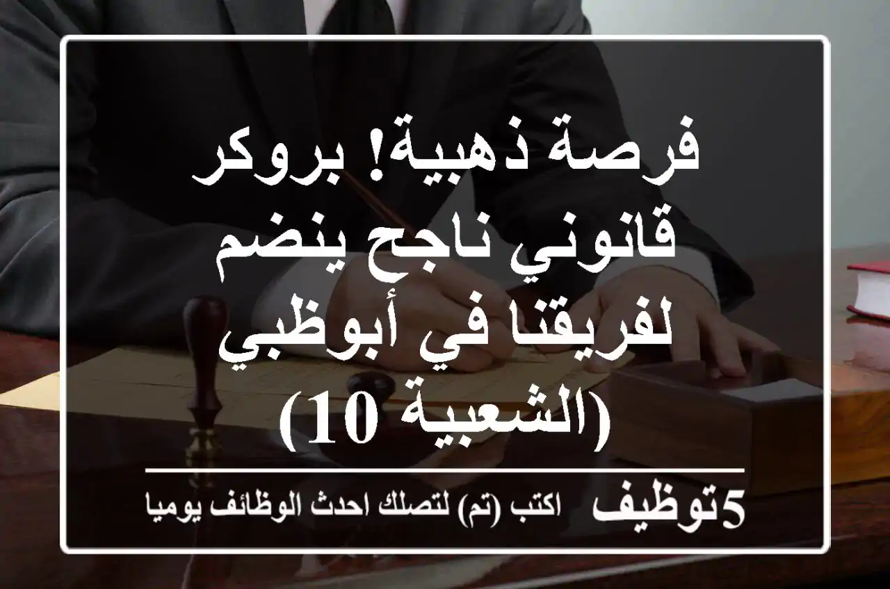 فرصة ذهبية! بروكر قانوني ناجح ينضم لفريقنا في أبوظبي (الشعبية 10)