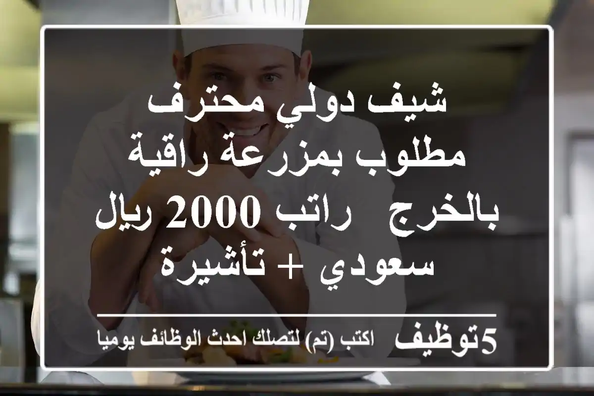 شيف دولي محترف مطلوب بمزرعة راقية بالخرج - راتب 2000 ريال سعودي + تأشيرة